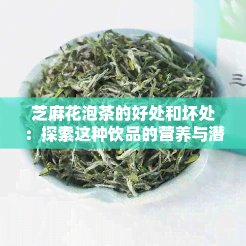 芝麻花泡茶的好处和坏处：探索这种饮品的营养与潜在风险