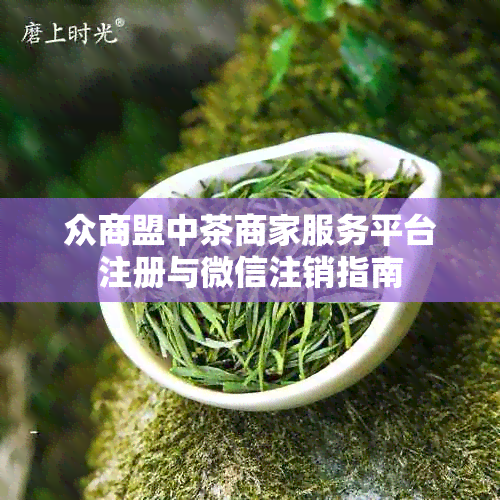 众商盟中茶商家服务平台注册与微信注销指南