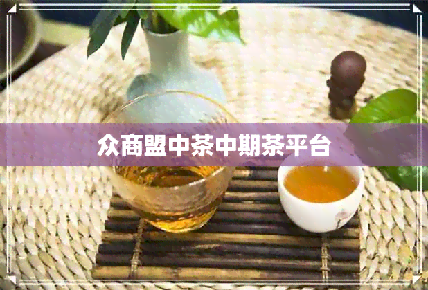 众商盟中茶中期茶平台