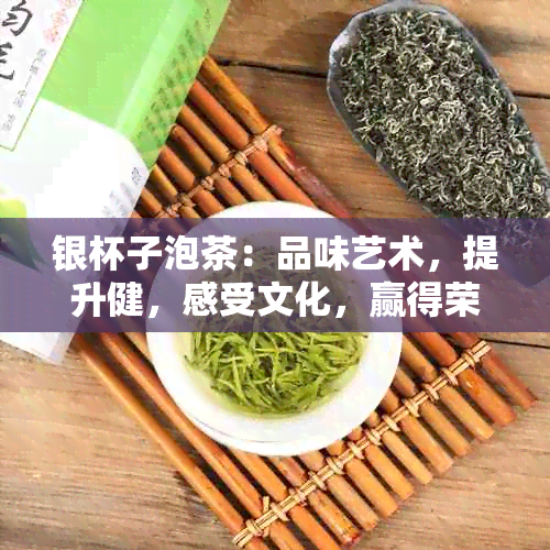 银杯子泡茶：品味艺术，提升健，感受文化，赢得荣誉