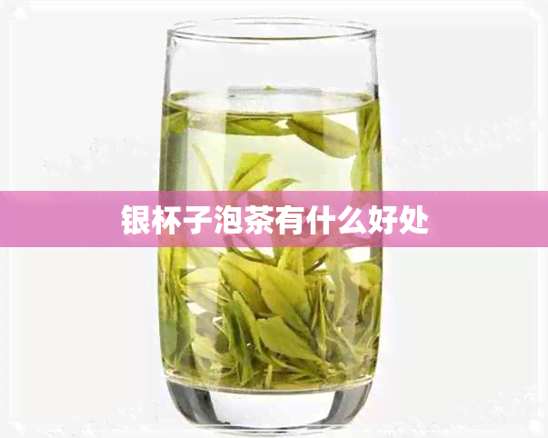 银杯子泡茶有什么好处