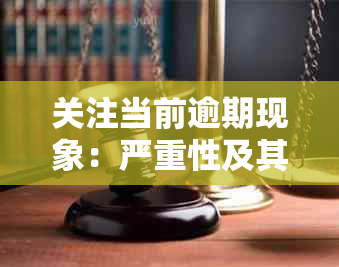 关注当前逾期现象：严重性及其影响