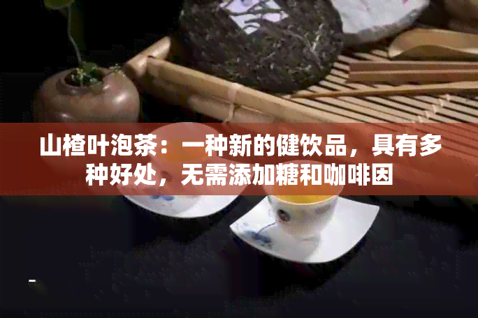 山楂叶泡茶：一种新的健饮品，具有多种好处，无需添加糖和 *** 