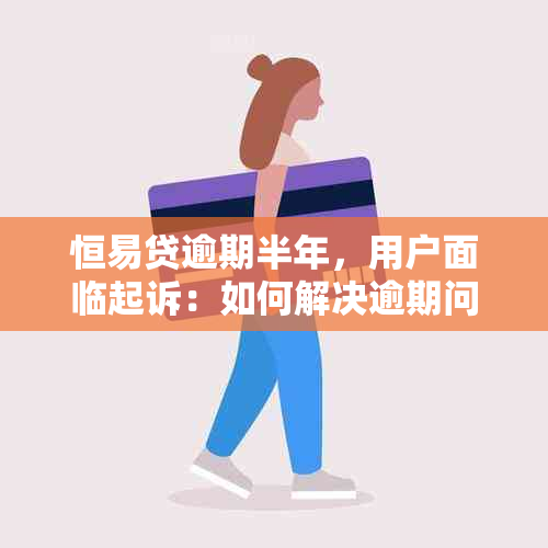 恒易贷逾期半年，用户面临起诉：如何解决逾期问题并避免法律纠纷？