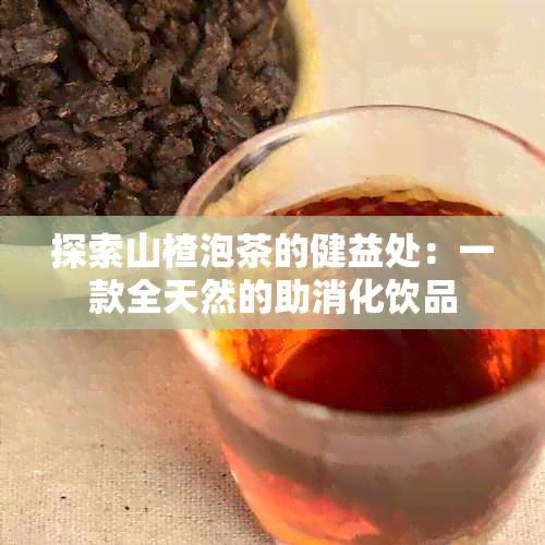 探索山楂泡茶的健益处：一款全天然的助消化饮品