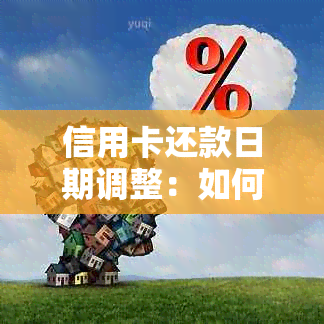 信用卡还款日期调整：如何避免逾期、提前调整还款计划以及相关影响