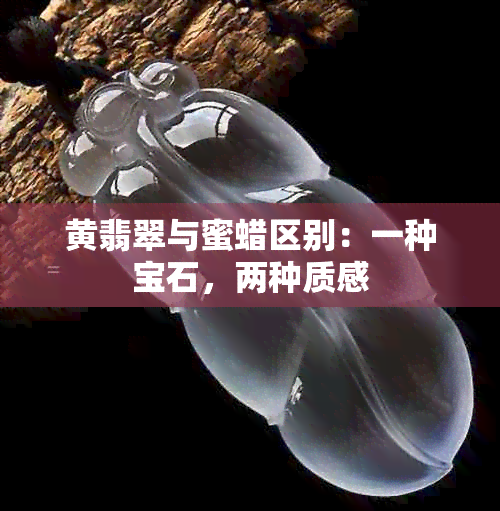 黄翡翠与蜜蜡区别：一种宝石，两种质感