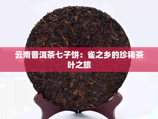 云南普洱茶七子饼：雀之乡的珍稀茶叶之旅