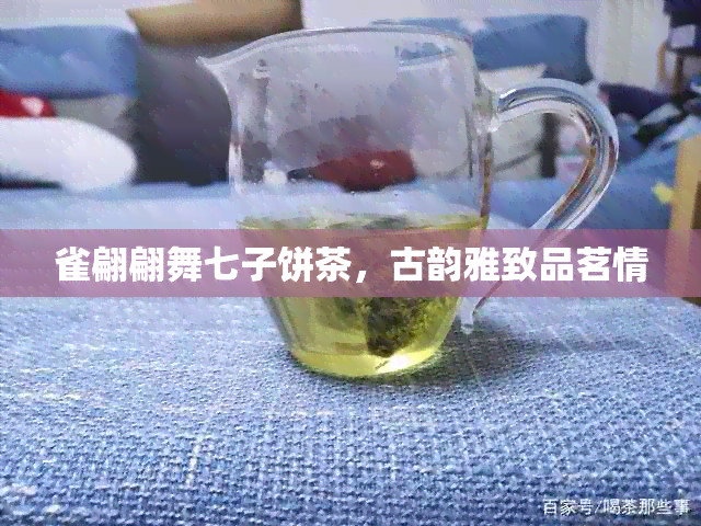 雀翩翩舞七子饼茶，古韵雅致品茗情