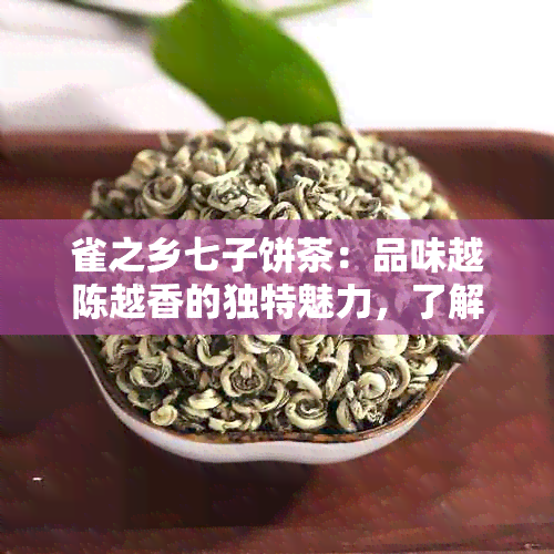 雀之乡七子饼茶：品味越陈越香的独特魅力，了解如何鉴别与保存