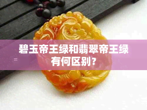 碧玉帝王绿和翡翠帝王绿有何区别？