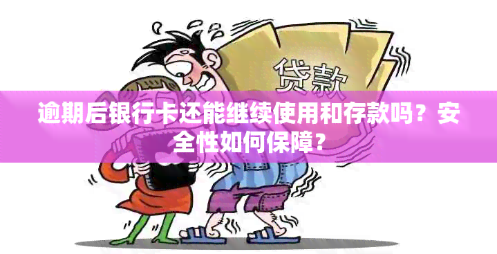 逾期后银行卡还能继续使用和存款吗？安全性如何保障？