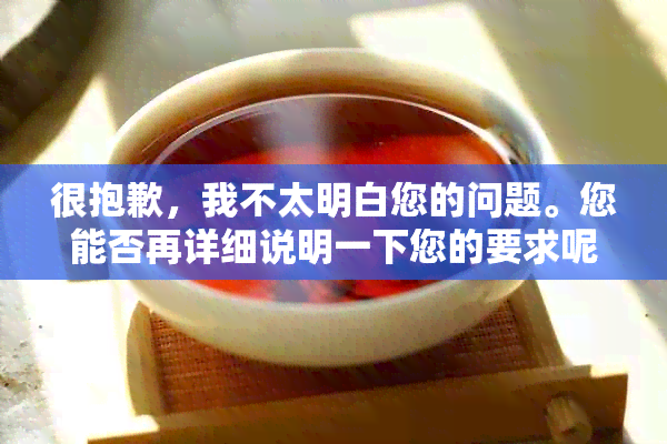 很抱歉，我不太明白您的问题。您能否再详细说明一下您的要求呢？谢谢！