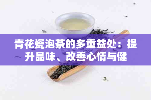 青花瓷泡茶的多重益处：提升品味、改善心情与健