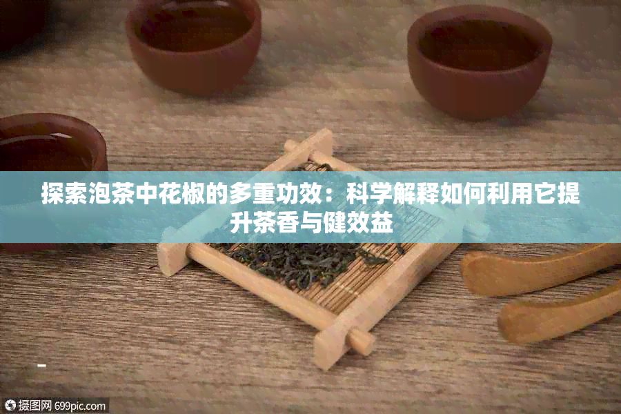 探索泡茶中花椒的多重功效：科学解释如何利用它提升茶香与健效益