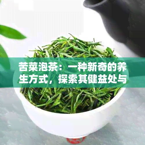 苦菜泡茶：一种新奇的养生方式，探索其健益处与潜在副作用