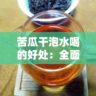 苦瓜干泡水喝的好处：全面解锁健效益与用价值解析