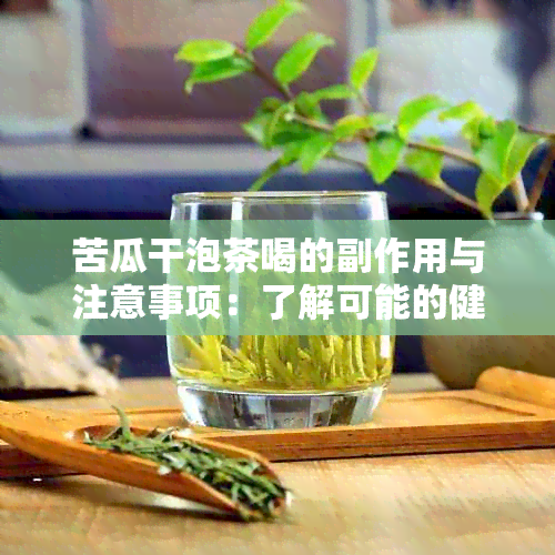 苦瓜干泡茶喝的副作用与注意事项：了解可能的健影响和正确饮用方法