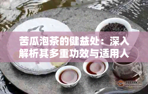 苦瓜泡茶的健益处：深入解析其多重功效与适用人群