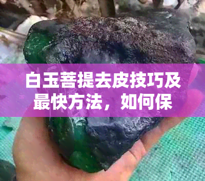 白玉菩提去皮技巧及最快方法，如何保持原石质感？