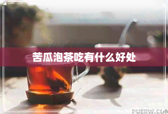 苦瓜泡茶吃有什么好处