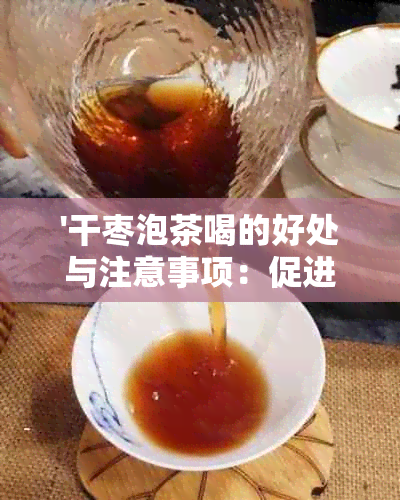 '干枣泡茶喝的好处与注意事项：促进消化、滋补养生，但不宜过量'