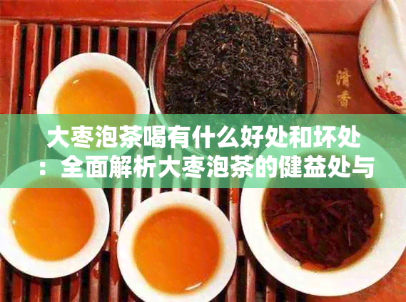 大枣泡茶喝有什么好处和坏处：全面解析大枣泡茶的健益处与潜在风险