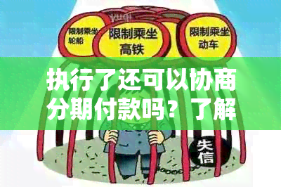 执行了还可以协商分期付款吗？了解相关政策和操作步骤