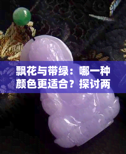 飘花与带绿：哪一种颜色更适合？探讨两种颜色的优缺点及适用场景