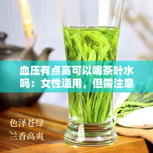 血压有点高可以喝茶叶水吗：女性适用，但需注意时间与种类。