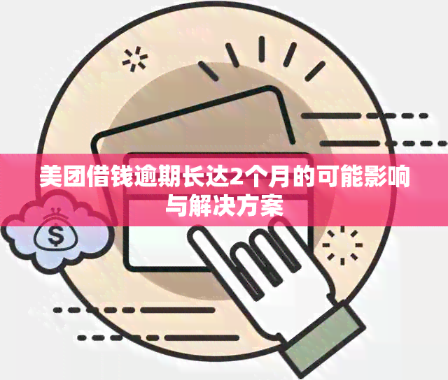 美团借钱逾期长达2个月的可能影响与解决方案