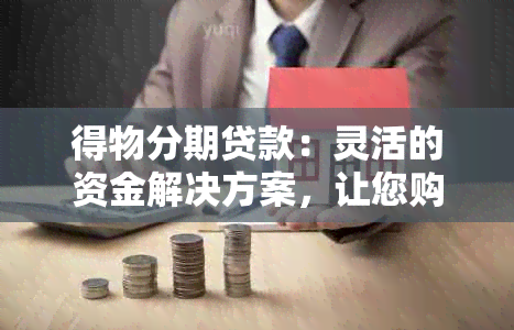 得物分期贷款：灵活的资金解决方案，让您购物更自由