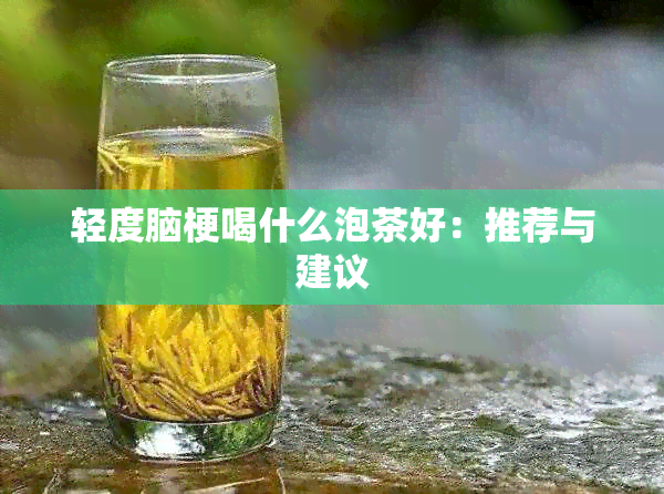 轻度脑梗喝什么泡茶好：推荐与建议