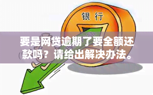 要是网贷逾期了要全额还款吗？请给出解决办法。