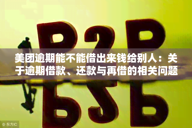 美团逾期能不能借出来钱给别人：关于逾期借款、还款与再借的相关问题解答。