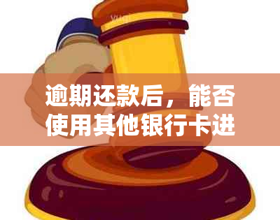 逾期还款后，能否使用其他银行卡进行还款？