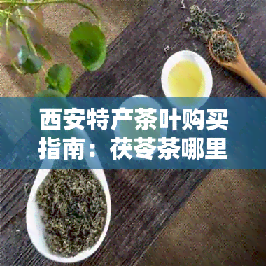 西安特产茶叶购买指南：茯苓茶哪里买最美味？