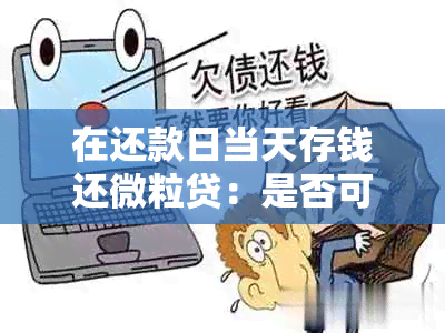 在还款日当天存钱还微粒贷：是否可行？