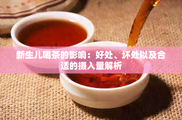 新生儿喝茶的影响：好处、坏处以及合适的摄入量解析