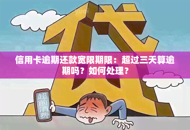 信用卡逾期还款宽限期限：超过三天算逾期吗？如何处理？