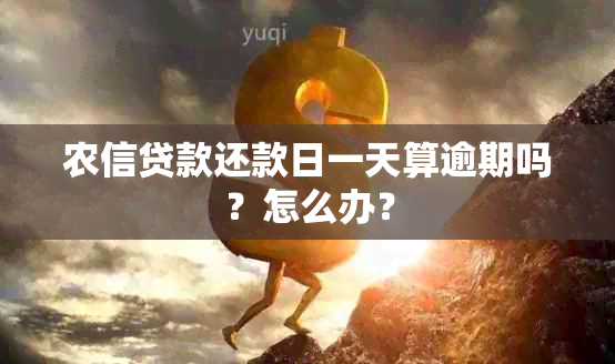 农信贷款还款日一天算逾期吗？怎么办？