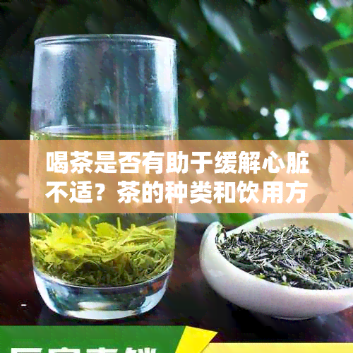 喝茶是否有助于缓解心脏不适？茶的种类和饮用方法有哪些注意事项？