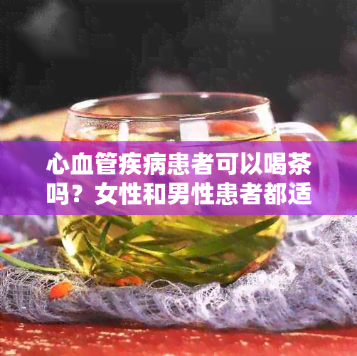 心血管疾病患者可以喝茶吗？女性和男性患者都适用。