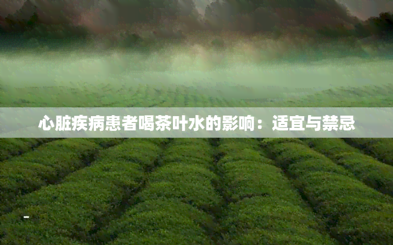 心脏疾病患者喝茶叶水的影响：适宜与禁忌