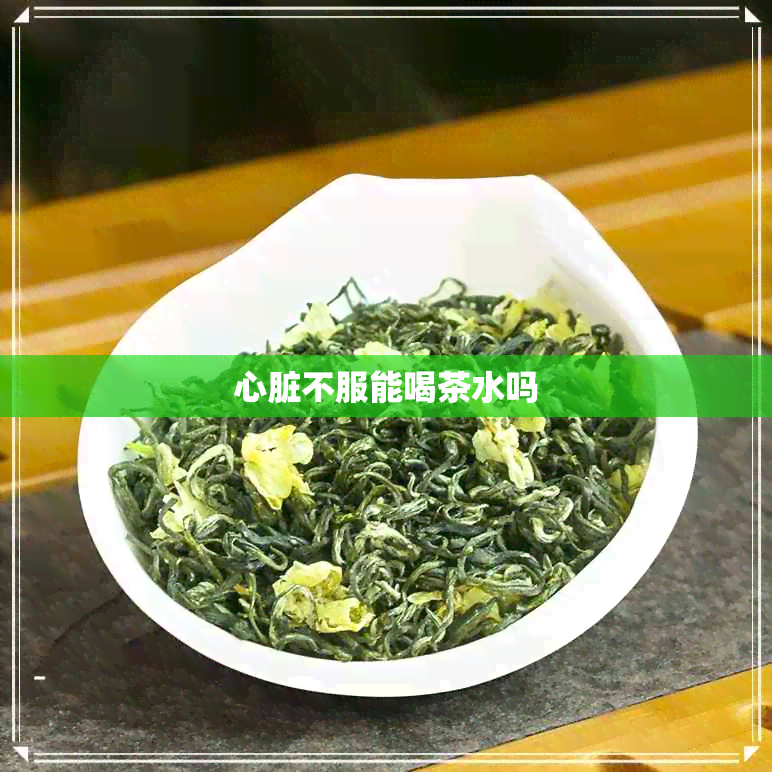 心脏不服能喝茶水吗