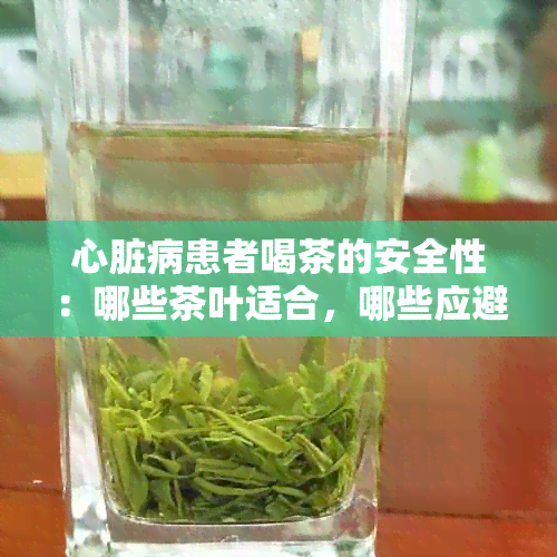 心脏病患者喝茶的安全性：哪些茶叶适合，哪些应避免？