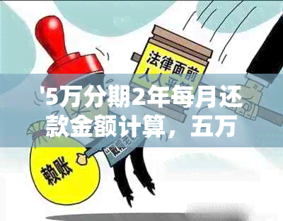 '5万分期2年每月还款金额计算，五万贷款两年分摊方式'