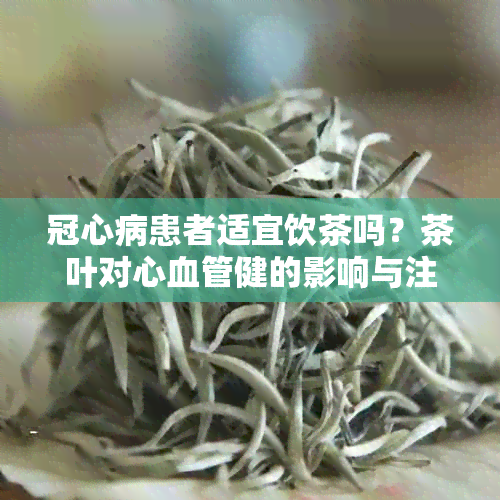 冠心病患者适宜饮茶吗？茶叶对心血管健的影响与注意事项