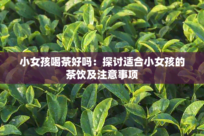 小女孩喝茶好吗：探讨适合小女孩的茶饮及注意事项