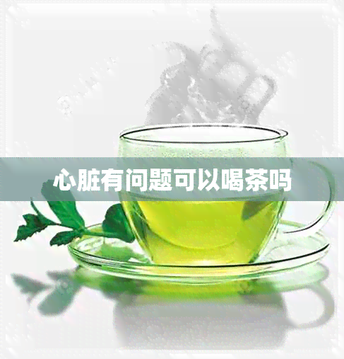 心脏有问题可以喝茶吗